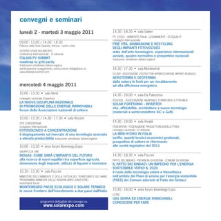 convegni e seminari
lunedì 2 - martedì 3 maggio 2011                                   14.30 - 18.30 • sala Salieri
                                                                   PV CYCLE - AMBIENTE ITALIA - LEGAMBIENTE - ECOQUAL’IT
                                                                   convegno internazionale
09.00 - 13.00 / 14.00 - 18.30                                      FINE VITA, DISMISSIONE E RECYCLING
Palazzo della Gran Guardia, Verona - centro città
                                                                   DEGLI IMPIANTI FOTOVOLTAICI
CENTRO STUDI SOLAREXPO                                             stato dell’arte tecnologico, esperienze internazionali
conferenza internazionale - 3a edizione
                                                                   avviate, quadro normativo e prospettive nazionali
ITALIAN PV SUMMIT                                                  traduzione simultanea italiano-inglese
roadmap to grid parity
traduzione simultanea italiano-inglese
partecipazione a pagamento, preiscrizione obbligatoria su          14.30 - 17.30 • sala Monteverdi
www.italianpvsummit.com
                                                                   CO.AER - ASSOCIAZIONE COSTRUTTORI APPARECCHIATURE IMPIANTI AERAULICI
                                                                   AEROTERMIA E GEOTERMIA
                                                                   dalla natura le fonti per un riscaldamento
mercoledì 4 maggio 2011                                            ad alta efficienza energetica

10.00 - 13.30 • sala Verdi
                                                                   14.30 - 18.00 • sala Da Palestrina
convegno nazionale d’apertura
                                                                   ASSODEL - ASSOCIAZIONE NAZIONALE FORNITORI ELETTRONICA
LA NUOVA DISCIPLINA NAZIONALE
                                                                   SOLAR FORTRONIC - INVERTER
DI PROMOZIONE DELLE ENERGIE RINNOVABILI
                                                                   vita, affidabilità, architetture e nuove tecnologie
forum delle Associazioni nazionali di settore
                                                                   (materiali a semiconduttore SiC e GaN)
10.00 - 13.30 / 14.30 - 17.30 • sala Rossini
                                                                   14.30 - 18.00 • sala Vivaldi
CPV CONSORTIUM
convegno internazionale                                            FEDERPERN - FEDERAZIONE PRODUTTORI IDROELETTRICI
FOTOVOLTAICO A CONCENTRAZIONE                                      convegno nazionale - 6a edizione
il dispiegamento sul mercato di una tecnologia avanzata            LA MINI-HYDRO IN ITALIA
a elevata producibilità traduzione simultanea italiano-inglese     tariffe, aspetti tecnici-economici-gestionali,
                                                                   prospettive di settore in riferimento
10.00 - 13.30 • area forum Bioenergy Expo                          alle novità legislative del 2011
GRUPPO 24 ORE
BIOGAS: COME SARÀ L’IMPIANTO DEL FUTURO                            14.30 - 18.30 • sala Puccini
alla ricerca di nuovi equilibri tra superficie agricola,           PATTO DEI SINDACI - PROVINCIA DI VERONA - COMUNE DI VERONA
dimensione degli impianti, utilizzo di liquami e biomasse          IL PATTO DEI SINDACI: UN IMPEGNO PER L’ENERGIA
                                                                   SOSTENIBILE VERSO IL 2020
10.30 - 13.30 • sala Puccini                                       il ruolo della tecnologia solare e fotovoltaica
MINISTERO DELL’AMBIENTE E DELLA TUTELA DEL TERRITORIO E DEL MARE   nell’ambito dei Piani di azione per l’energia sostenibile
PROGRAMMA AMBIENTE DELLE NAZIONI UNITE (UNEP-DTIE)                 (PAES) dei Comuni aderenti al Patto dei Sindaci
investment forum
MONTENEGRO PAESE ECOLOGICO E SOLARE TERMICO
le nuove frontiere dell’investimento a due passi dall’Italia       15.45 - 18.00 • area forum Bioenergy Expo
                                                                   CCPB
                                                                   GAS SERRA ED ENERGIE RINNOVABILI:
                  programmi dettagliati dei convegni su            CONOSCERE PER FARE
                     www.solarexpo.com
 