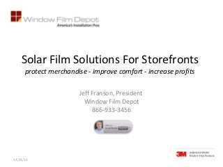 Solar Film Solutions For Storefronts
      protect merchandise - improve comfort - increase profits

                       Jeff Franson, President
                         Window Film Depot
                             866-933-3456




12/12/12
 