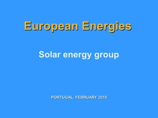 European Energies

  Solar energy group



    PORTUGAL, FEBRUARY 2010
 