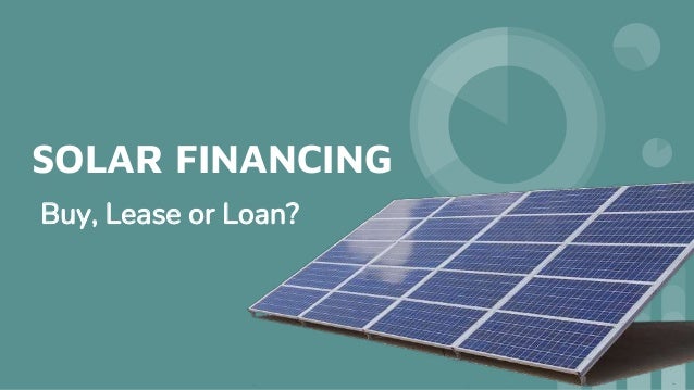 SOLAR FINANCING
Buy, Lease or Loan?
 