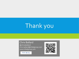 Thank you
Chris Ballard
@chrisaballard
chris.ballard@tribalgroup.com
www.tribalgroup.com
 