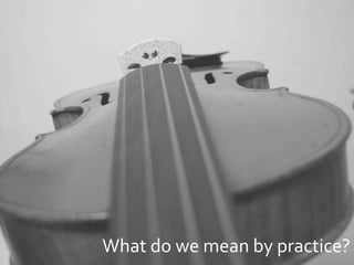 What do we mean by practice?
 