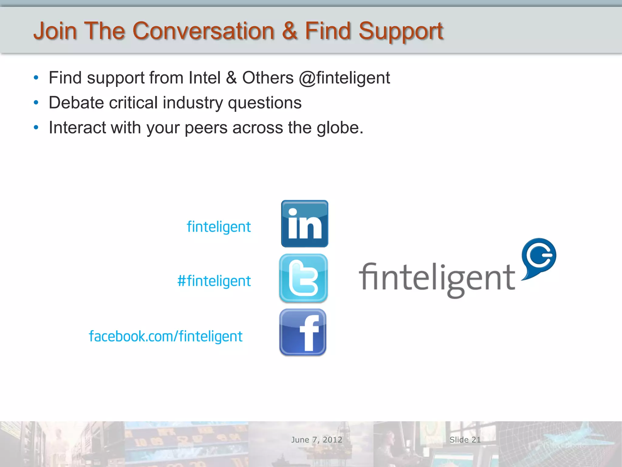 Join The Conversation & Find Support
• Find support from Intel & Others @finteligent
• Debate critical industry questions
• Interact with your peers across the globe.




                                 June 7, 2012     Slide 21
 