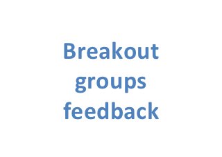 Breakout	
  
 groups	
  
feedback	
  
 