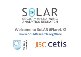 Welcome	
  to	
  SoLAR	
  #FlareUK!	
  
www.SoLAResearch.org/ﬂare	
  
 
