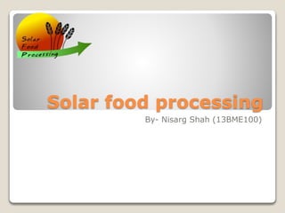 Solar food processing
By- Nisarg Shah (13BME100)
 