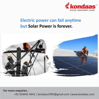 Electric power can fail any me
but Solar Power is forever.
For more enquiries ,
+91 924441 4441 | kondaas1995@gmail.com |www.kondaas.com
 