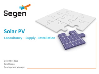 Solar PV
Consultancy – Supply ‐ Installation




December 2009
Sam Usiskin
Development Manager
 