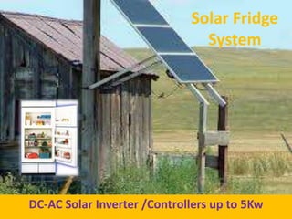 Solar Fridge
System
DC-AC Solar Inverter /Controllers up to 5Kw
 