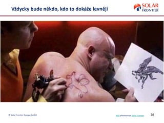 76© Solar Frontier Europe GmbH
Vždycky bude někdo, kdo to dokáže levněji
NSP představuje Solar Frontier
 