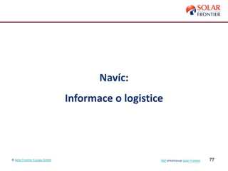 77
Navíc:
Informace o logistice
© Solar Frontier Europe GmbH NSP představuje Solar Frontier
 