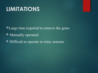LIMITATIONS
Large time required to remove the grass
 Manually operated
 Difficult to operate in rainy seasons
 