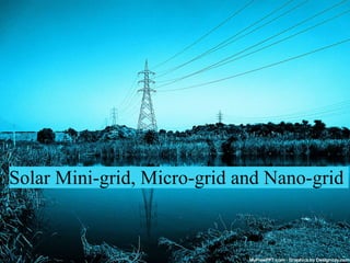 Solar Mini-grid, Micro-grid and Nano-grid
 