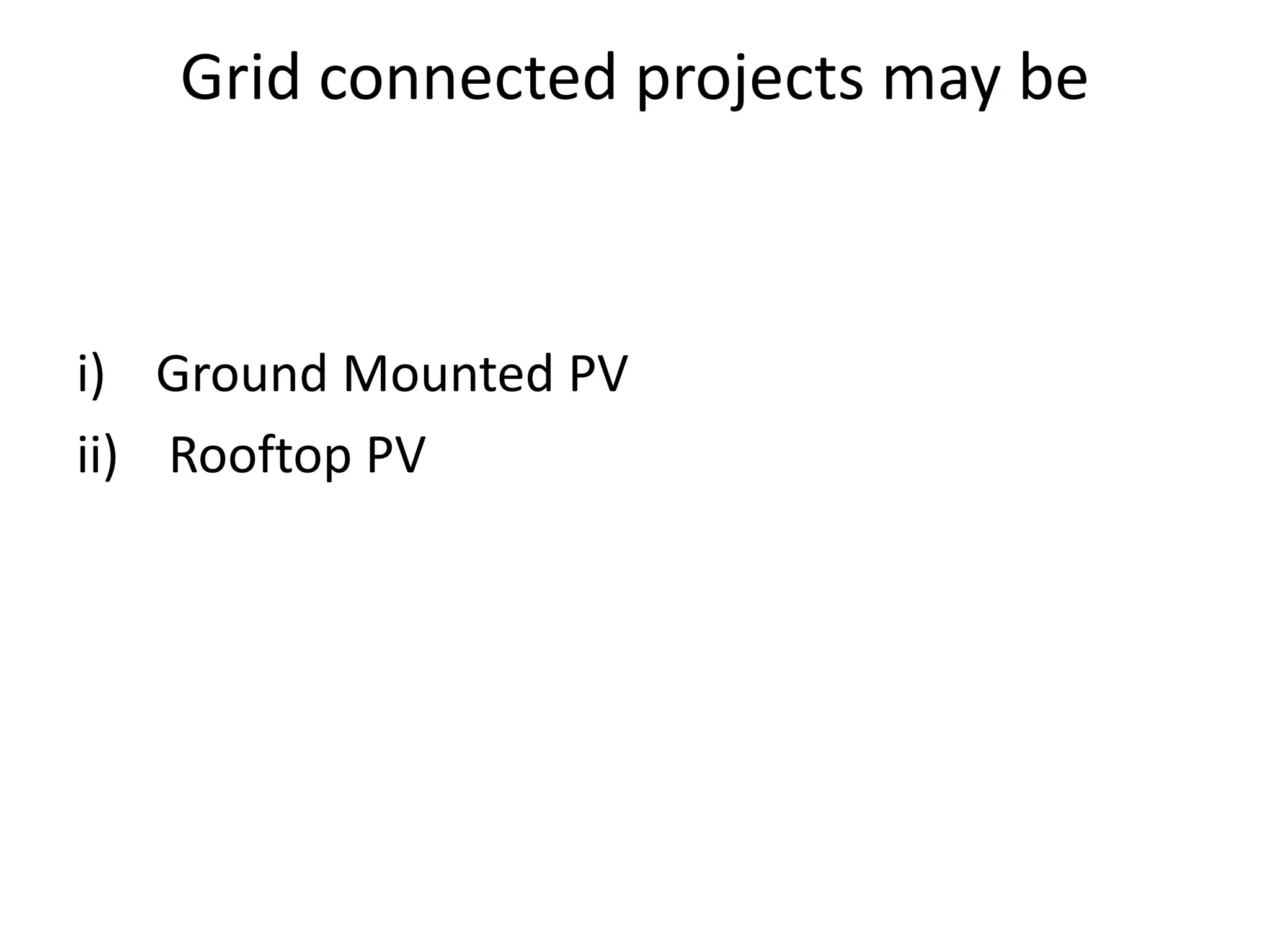 Grid connected projects may be
i) Ground Mounted PV
ii) Rooftop PV
 