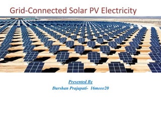 Presented By
Darshan Prajapati- 16meee20
Grid-Connected Solar PV Electricity
 