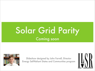 Solar Grid Parity
             Coming soon



    Slideshow designed by John Farrell, Director
 Energy Self-Reliant States and Communities program
 