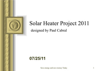 Solar Heater Project 2011   designed by Paul Cabral ,[object Object],[object Object],[object Object],[object Object],[object Object],[object Object],[object Object]