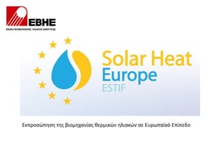 Εκπροσώπηση της βιομηχανίας θερμικών ηλιακών σε Ευρωπαϊκό Επίπεδο
 