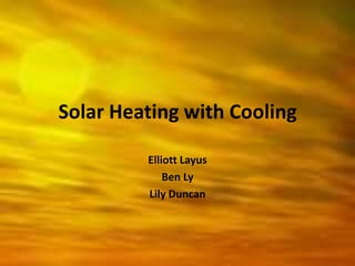 Solar Heating with Cooling Elliott Layus Ben Ly Lily Duncan 