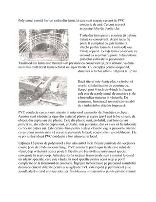 Polytunnel constă într-un cadru din lemn, la care sunt atașate cercuri de PVC
                                             conducte de apă. Cercuri acceptă
                                             acoperire folie de plastic clar.
                                             Toate din lemn pentru construcții trebuie
                                             tratate cu conservant. Acest lucru fie
                                             poate fi cumpărat ca gata tratate (a
                                             intreba pentru lemn de Tanalised) sau
                                             tratate separat. Evitaţi lemn conservate cu
                                             creozot ca acest lucru poate fi dăunătoare
                                             plantelor cultivate în polytunnel.
Tanalised din lemn este tratează sub presiune cu conservant și, prin urmare, va dura
mult mai mult decât lemn netratat sau uşor tratate. Cu excepția pentru acoperind,
                                           structura ar trebui ultimii 10 până la 12 ani.

                                            Dacă site-ul este foarte plat, va trebui să
                                            nivelul solului înainte de construcție.
                                            Scopul post 4-inch-de-4-inch în fiecare
                                            colţ este de a polytunnel de ancorare și de
                                            a împiedica mutarea în vânturile. De
                                            asemenea, furnizează un mod convenabil
                                            de a îmbinărilor plăcilor împreună.
PVC conducte cercuri sunt atașate în interiorul camerelor de Fundaţia cu clipuri.
Acestea sunt vândute la sigur din material plastic și cupru țeavă apă în loc şi sunt, de
obicei, din cupru sau din plastic. Cele din plastic sunt, probabil, mai bine ca vor
putrezi nu, dar cele de cupru sunt, probabil, mai puternice, dar va avea să fie înlocuite
cu fiecare câţiva ani. Este cel mai bun pentru a ataşa clemele vag la panourile laterale
cu șuruburi înainte de a vă securiza panourile laterale scop comisii şi colţ blocuri. Ele
se pot strânși după PVC conducte a fost alunecat în locul.

Lățimea 12-picior de polytunnel a fost ales astfel încât fiecare jumătate din secţiunea
coaste țevii de 10 de picioare lungi. PVC conducte pot fi uşor tăiate cu o mână de
văzut, deşi o tăietură neater poate fi făcută cu o țeavă-tăiere instrument special
concepute în acest scop. Articulaţiilor la secţiuni transversale sunt cimentat folosind
un adeziv speciale, care este vândut în mod specific pentru acest scop şi pot fi
cumpărate de la furnizorul de conducte. Îngrijire trebuie luate pe parcursul asamblării
deoarece ciment utilizate pentru a se agăţa de PVC este rapidă și permanentă și se
acordă atenție când utilizaţi adezivă. Întotdeauna urmaţi instrucţiunile privind staniul.
 