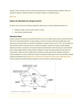 dislocate. Izolare a peretelui cu efect de seră este important pentru minimizarea pierderii de căldură. Sisteme de
absorbție de căldură și metodele de izolare sunt discutate în detaliu în următoarele secţiuni.


Back to top


Solare de absorbție de energie termică

Doi factori cele mai critice care afectează cantitatea de căldură solare o seră este capabil să absoarbă sunt:


         Poziţia sau locaţia cu efect de seră în raport cu soarele
         Tipul de geam materialul utilizat


Orientarea solare
Deoarece energie de la soare este mai puternică pe latura de Sud a unei clădiri, geamuri pentru serele solare ideal ar
trebui să se confruntă Sud adevărat. Cu toate acestea, în cazul în care copaci, Munţii sau alte clădiri bloca calea
soarelui atunci când seră este într-o orientare Sud adevărat, o orientare în termen de 15 ° la 20 ° de Sud adevărat va
oferi aproximativ 90% din captură solare de o orientare Sud adevărat. Latitudine de locaţia și locația potenţiale
obstacole pot solicita, de asemenea, că vă ajusta orientarea dumneavoastră cu efect de seră uşor la south adevărat
pentru a obţine câştig optimă de energie solară.(2) Cultivatorii de unele recomanda orientare de seră oarecum la
sud-est pentru a obţine cel mai bun câştig solare în primăvara, mai ales dacă seră este utilizată în principal să
crească transplanturi.(3) Pentru a determina orientarea corectă pentru clădiri solare în zona dumneavoastră, vizitează
programul de diagramă soare la laboratorul de monitorizare Universitatea din Oregon solare radiații pagina Web.
Trebuie să ştiţi dumneavoastră latitudine, longitudine şi fusul orar pentru a utiliza acest program.




  Calea solare la 40 ° latitudine nordică (2)
 