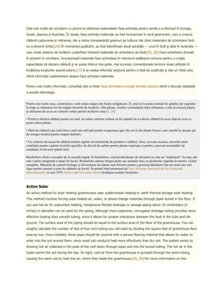 Cele mai multe de cercetare cu privire la utilizarea materialelor faza-schimba pentru serele s a efectuat în Europa,
Israel, Japonia și Australia. În Israel, faza-schimba materiale au fost încorporate în seră geamurilor, care a crescut
căldură capturarea și reținerea, dar a redus transparenţă geamuri pe tulbure zile când materialul de schimbare fază
nu a devenit lichid.(24) În momentul publicării, au fost identificate două societăți — unul în SUA şi altul în Australia —
care vinde sisteme de încălzire underfloor folosind materiale de schimbare de fază.(25, 26) Faza-schimbare drywall,
în prezent în cercetare, încorporează materiale faza schimbare în interiorul wallboard comune pentru a creşte
capacitatea de stocare căldură şi ar putea înlocui mai grele, mai scumpe, convenţionale termice mase utilizate în
încălzirea localurilor pasivă solare.(27) A se vedea referința secţiune pentru o listă de publicaţii şi site-uri Web care
oferă informații suplimentare despre faza schimba materiale.


Pentru mai multe informaţii, consultaţi site-ul Web Faza schimbare energie termică stocare oferă o discuţie detaliată
a acestei tehnologii.


Pentru mai multe case, construirea o seră solare ataşat este foarte atrăgătoare. Ei cred că le poate extinde lor gradina de vegetație
în timp ce reducerea lor de origine facturile de încălzire. Din păcate, există o contradicţie între utilizarea o seră să crească plante
și utilizarea de ea ca un colector solare pentru încălzire casa.(9, 28)

• Pentru a furniza căldură pentru un casă, un solare colector trebuie să fie capabil de a colecta căldură în exces faţă de ceea ce
poate tolera plante.

• Mult de căldură care intră într-o seră este utilizată pentru evaporarea apei din sol și din plante frunze, care rezultă în stocare pic
de energie termică pentru import definitiv.

• Un colector de acasă de căldură trebuie sigilate să minimizaţi de pierdere a căldurii. Sere; cu toate acestea, necesită unele
ventilație pentru a păstra nivelele specifice de dioxid de carbon pentru plante respiraţie şi pentru a preveni acumulării de
umiditate că favoruri plante boli.

Bioshelters oferă o excepție de la această regulă. În bioshelters, seră producătoare de alimente nu este un "supliment", la casa, dar
este o parte integrantă a spaţii de locuit. Bioshelters adesea integra pește sau animale mici cu productia vegetala la nutritiv cicluri
complete. Măsurile de control biologic și diversitatea de plante sunt folosite pentru a gestiona dăunători într-un mod care este
sigur pentru oameni şi pets în cabinele de locuit. În primul rând pioneered de Nou Alchemy Institutul de Est Falmouth,
Massachusetts, în anii 1970, Solviva și Trei surori fermă desfășura tradiţie bioshelter.



Active Solar
An active method for solar heating greenhouses uses subterranean heating or earth thermal storage solar heating.
This method involves forcing solar-heated air, water, or phase-change materials through pipes buried in the floor. If
you use hot air for subsurface heating, inexpensive flexible drainage or sewage piping about 10 centimeters (4
inches) in diameter can be used for the piping. Although more expensive, corrugated drainage tubing provides more
effective heating than smooth tubing, since it allows for greater interaction between the heat in the tube and the
ground. The surface area of the piping should be equal to the surface area of the floor of the greenhouse. You can
roughly calculate the number of feet of four-inch tubing you will need by dividing the square feet of greenhouse floor
area by two. Once installed, these pipes should be covered with a porous flooring material that allows for water to
enter into the soil around them, since moist soil conducts heat more effectively than dry soil. The system works by
drawing hot air collected in the peak of the roof down through pipes and into the buried tubing. The hot air in the
tubes warms the soil during the day. At night, cool air from the greenhouse is pumped through the same tubing,
causing the warm soil to heat this air, which then heats the greenhouse.(29, 30) For more information on this
 
