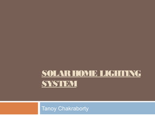 SOLARHOME LIGHTING
SYSTEM
Tanoy Chakraborty
 