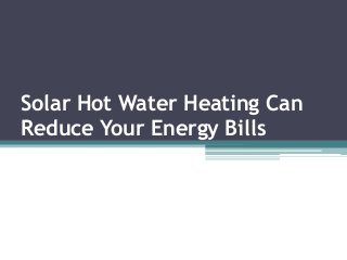 Solar Hot Water Heating Can
Reduce Your Energy Bills
 