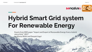 Confidential Customized for Lorem Ipsum LLC Version 1.0
Hybrid Smart Grid system
For Renewable Energy
Exacts from IEEE paper “Import and Export of Renewable Energy from a hybrid
micro Grid “ 2017
by Altanai Bisht and Deepak Aagri
 