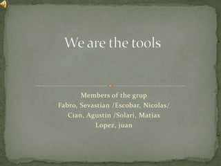 Members of the grup
Fabro, Sevastian /Escobar, Nicolas/
Cian, Agustin /Solari, Matias
Lopez, juan
 