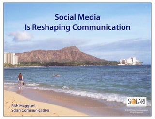 Social Media
      Is Reshaping Communication




Rich Maggiani
Solari Communication          © 2009 Solari Communication.
                                   All rights reserved.
 