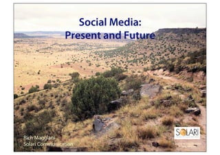 Social Media:
                Present and Future




Rich Maggiani
Solari Communication                 © 2010 Solari Communication.
                                          All rights reserved.
 