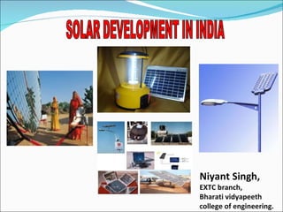 SOLAR DEVELOPMENT IN INDIA Niyant Singh, EXTC branch , Bharati vidyapeeth college of engineering.  