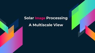 Solar Image Processing
A Multiscale View
 