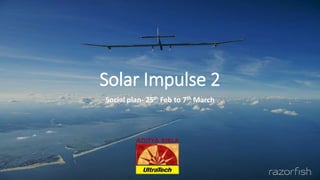 Solar Impulse 2
Social plan- 25th Feb to 7th March
 