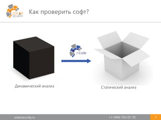 solarsecurity.ru +7 (499) 755-07-70
Как проверить софт?
3
Динамический анализ Статический анализ
 