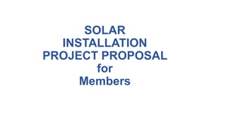SOLAR
INSTALLATION
PROJECT PROPOSAL
for
Members
 