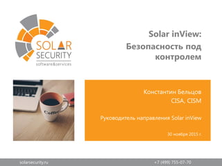 solarsecurity.ru +7 (499) 755-07-70
Константин Бельцов
CISA, CISM
Руководитель направления Solar inView
30 ноября 2015 г.
Solar inView:
Безопасность под
контролем
 