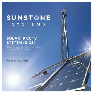 PRODUCT BROCHURE
SOLAR IP CCTV
SYSTEM (SICS)
Delivering security and communication
systems in off-grid locations
 