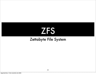 ZFS
                                        Zettabyte File System




                                                  21
segunda-feira, 16 de novembro de 2009
 