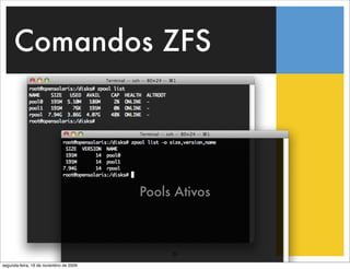 Comandos ZFS




                                        Pools Ativos



                                             29
segunda-feira, 16 de novembro de 2009
 