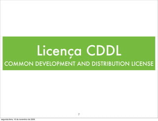 Licença CDDL
   COMMON DEVELOPMENT AND DISTRIBUTION LICENSE




                                             7
segunda-feira, 16 de novembro de 2009
 