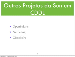 Outros Projetos da Sun em
                 CDDL

                    • OpenSolaris;
                    • NetBeans;
                    • GlassFish;




                                        9
segunda-feira, 16 de novembro de 2009
 