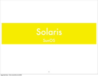 Solaris
                                         SunOS




                                           1
segunda-feira, 16 de novembro de 2009
 