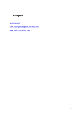 Bibliografia

www.sun.com
www.equipejabu.hpg.com.br/solaris.htm
www.nunix.com.br/unix.php

15

 