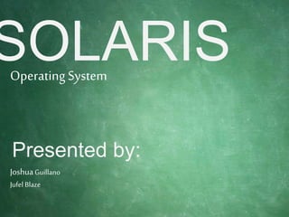 SOLARIS
Presented by:
OperatingSystem
JoshuaGuillano
Jufel Blaze
 