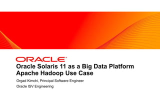 <Insert Picture Here>

Oracle Solaris 11 as a Big Data Platform
Apache Hadoop Use Case
Orgad Kimchi, Principal Software Engineer
Oracle ISV Engineering

 