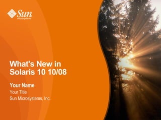 What's New in
Solaris 10 10/08
Your Name
Your Title
Sun Microsystems, Inc.
 