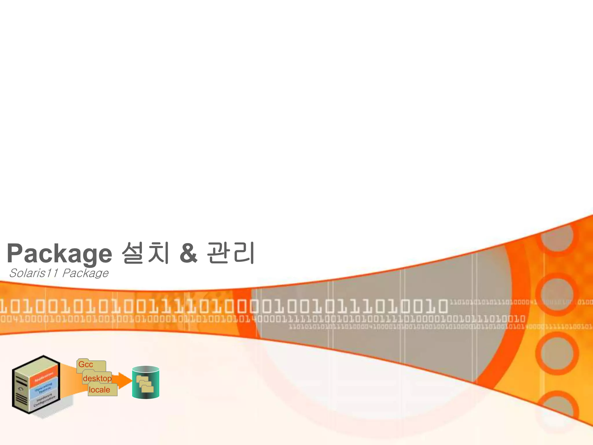 Package 설치 & 관리
Solaris11 Package
locale
Gcc
desktop
 