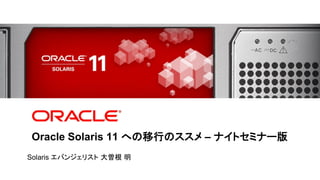 <Insert Picture Here>




Oracle Solaris 11 への移行のススメ – ナイトセミナー版
Solaris エバンジェリスト 大曽根 明
 